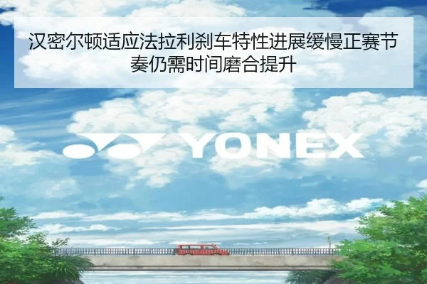 汉密尔顿适应法拉利刹车特性进展缓慢正赛节奏仍需时间磨合提升