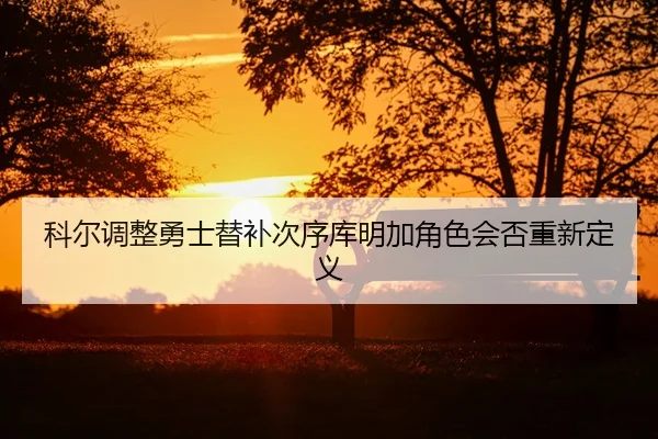 ke-er-tiao-zheng-yong-shi-ti-bu-ci-xu-ku-ming-jia-jue-se-hui-fou-chong-xin-ding-yi-2-359.jpg