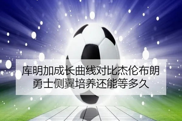 库明加成长曲线对比杰伦布朗 勇士侧翼培养还能等多久